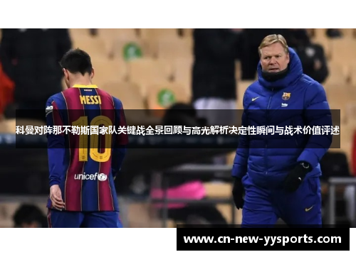 科曼对阵那不勒斯国家队关键战全景回顾与高光解析决定性瞬间与战术价值评述