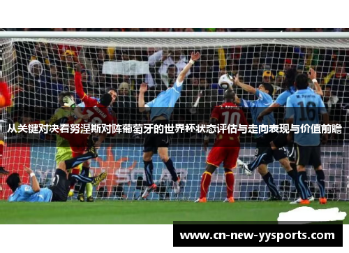 从关键对决看努涅斯对阵葡萄牙的世界杯状态评估与走向表现与价值前瞻