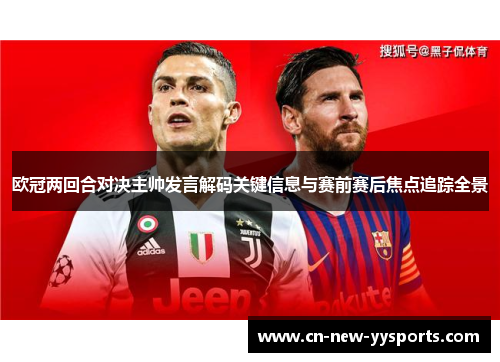 欧冠两回合对决主帅发言解码关键信息与赛前赛后焦点追踪全景 欧冠两回合对决主帅发言解码关键信息与赛前赛后焦点追踪全景