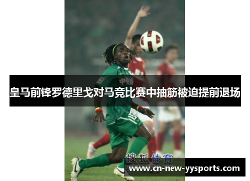 皇马前锋罗德里戈对马竞比赛中抽筋被迫提前退场