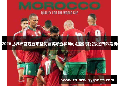 2026世界杯官方宣布圣何塞将承办多场小组赛 引发球迷热烈期待 2026世界杯官方宣布圣何塞将承办多场小组赛 引发球迷热烈期待