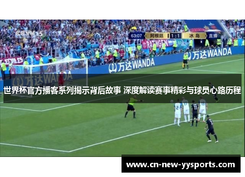 世界杯官方播客系列揭示背后故事 深度解读赛事精彩与球员心路历程 世界杯官方播客系列揭示背后故事 深度解读赛事精彩与球员心路历程