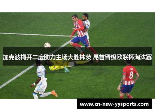 加克波梅开二度助力主场大胜林茨 昂首晋级欧联杯淘汰赛 加克波梅开二度助力主场大胜林茨 昂首晋级欧联杯淘汰赛