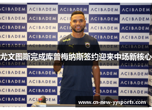 尤文图斯完成库普梅纳斯签约迎来中场新核心