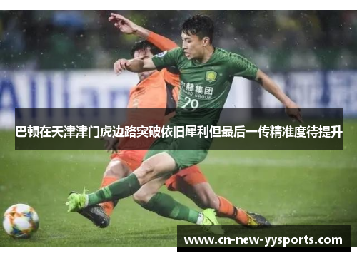 巴顿在天津津门虎边路突破依旧犀利但最后一传精准度待提升 巴顿在天津津门虎边路突破依旧犀利但最后一传精准度待提升