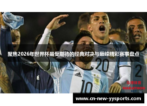 聚焦2026年世界杯最受期待的经典对决与巅峰精彩赛事盘点