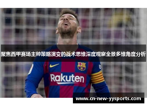聚焦西甲赛场主帅策略演变的战术思维深度观察全景多维角度分析