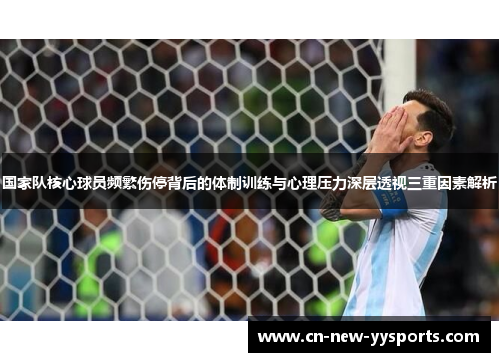 国家队核心球员频繁伤停背后的体制训练与心理压力深层透视三重因素解析