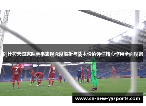 阿什拉夫国家队赛事表现深度解析与战术价值评估核心作用全面观察