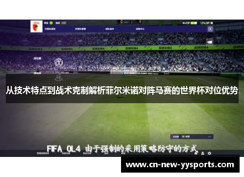 从技术特点到战术克制解析菲尔米诺对阵马赛的世界杯对位优势