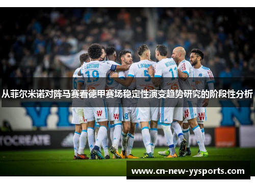 从菲尔米诺对阵马赛看德甲赛场稳定性演变趋势研究的阶段性分析