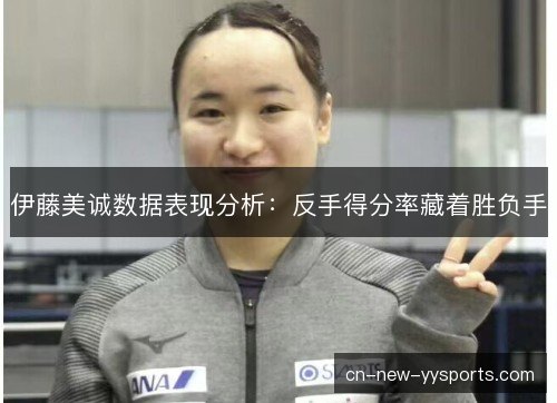 伊藤美诚数据表现分析：反手得分率藏着胜负手