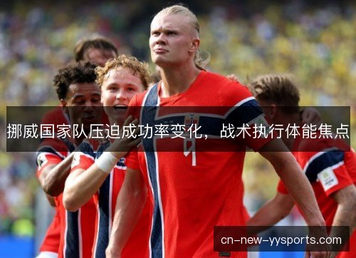 挪威国家队压迫成功率变化，战术执行体能焦点