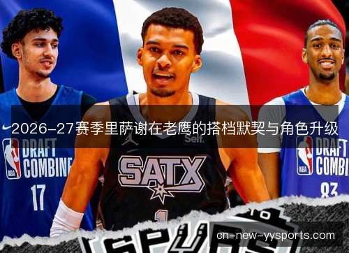2026-27赛季里萨谢在老鹰的搭档默契与角色升级 2026-27赛季里萨谢在老鹰的搭档默契与角色升级