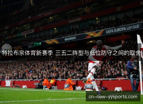 特拉布宗体育新赛季 三五二阵型与低位防守之间的取舍