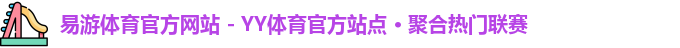 易游体育官方网站 - YY体育官方站点 · 聚合热门联赛